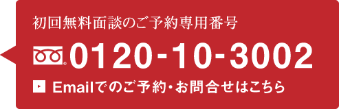 初回無料面談のご予約専用番号 フリーダイヤル：0120-10-3002