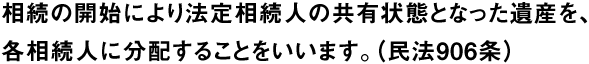 相続の開始により法定相続人の共有状態となった遺産を、各相続人に分配することをいいます。（民法906条）