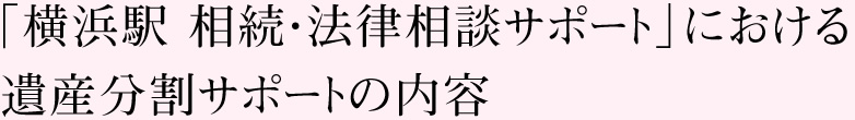 「横浜駅 相続・法律相談サポート」における遺産分割サポートの内容