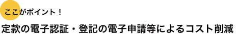 ここがポイント！定款の電子認証・登記の電子申請等によるコスト削減