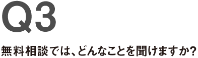 Q3.無料相談では、どんなことを聞けますか？