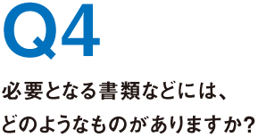 Q4.必要となる書類などには、どのようなものがありますか？