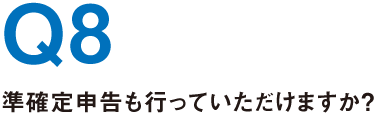 Q8.準確定申告も行っていただけますか？