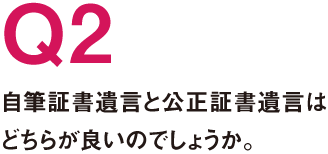 Q2.自筆証書遺言と公正証書遺言はどちらが良いのでしょうか。