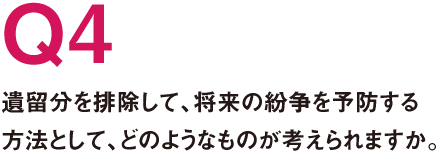 Q4.遺留分を排除して、将来の紛争を予防する方法として、どのようなものが考えられますか。