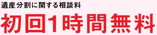 遺産分割に関する相談料：初回1時間無料